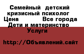 Семейный, детский, кризисный психолог › Цена ­ 2 000 - Все города Дети и материнство » Услуги   